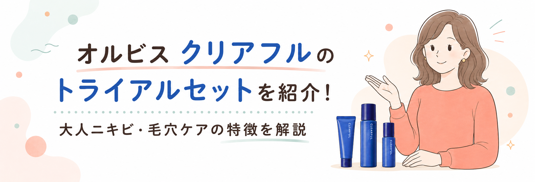 オルビス クリアフルのトライアルセットを紹介!大人ニキビ・毛穴ケアの特徴を解説